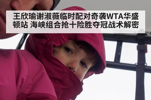 王欣瑜谢淑薇临时配对奇袭WTA华盛顿站 海峡组合抢十险胜夺冠战术解密