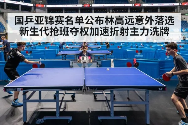 国乒亚锦赛名单公布林高远意外落选新生代抢班夺权加速折射主力洗牌