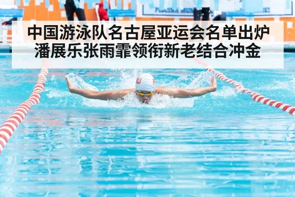 中国游泳队名古屋亚运会名单出炉潘展乐张雨霏领衔新老结合冲金