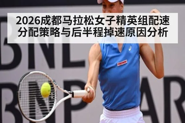 2026成都马拉松女子精英组配速分配策略与后半程掉速原因分析