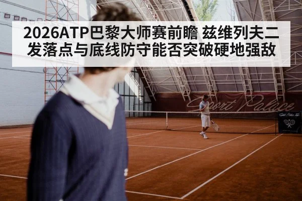 2026ATP巴黎大师赛前瞻 兹维列夫二发落点与底线防守能否突破硬地强敌