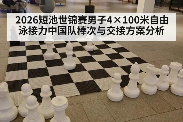 2026短池世锦赛男子4×100米自由泳接力中国队棒次与交接方案分析